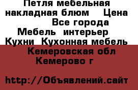 Петля мебельная накладная блюм  › Цена ­ 100 - Все города Мебель, интерьер » Кухни. Кухонная мебель   . Кемеровская обл.,Кемерово г.